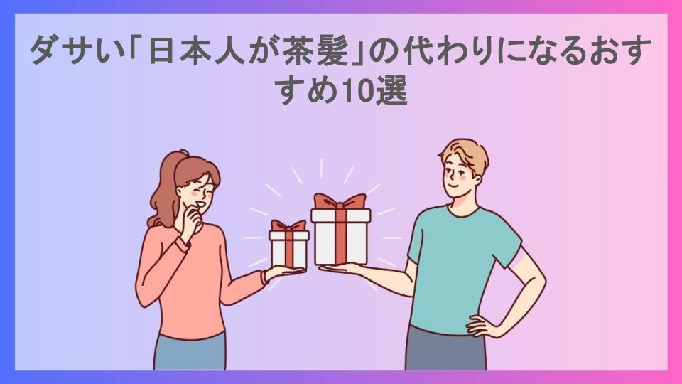 ダサい「日本人が茶髪」の代わりになるおすすめ10選